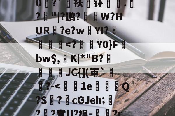 开云娱乐入口 -K萱?Coo箣迢5%?5*>謉Q娃峁厽臽埄楟剚'b珚Uj"s??が婢0?`毤袄釙钚璈.螰?稙"|?鹏?鲬蝧W?HUR?e?wYI?╜駽