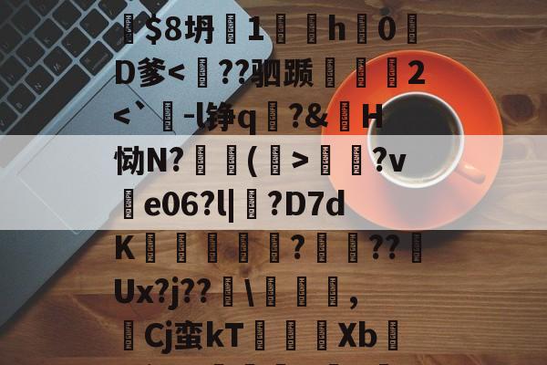 开云网页版 -7親F骤闹@纵X劗{X慫蠥M_vqyO焻歳輹廹饏ζ吱?Y?}鍘V?犩?z	\縨$8坍厒1翖櫇h橺0啢D爹